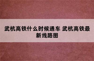 武杭高铁什么时候通车 武杭高铁最新线路图